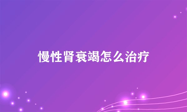 慢性肾衰竭怎么治疗