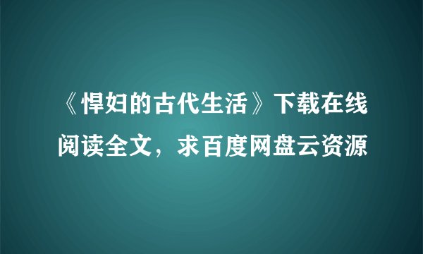 《悍妇的古代生活》下载在线阅读全文，求百度网盘云资源