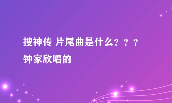 搜神传 片尾曲是什么???钟家欣唱的