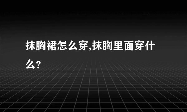 抹胸裙怎么穿,抹胸里面穿什么？