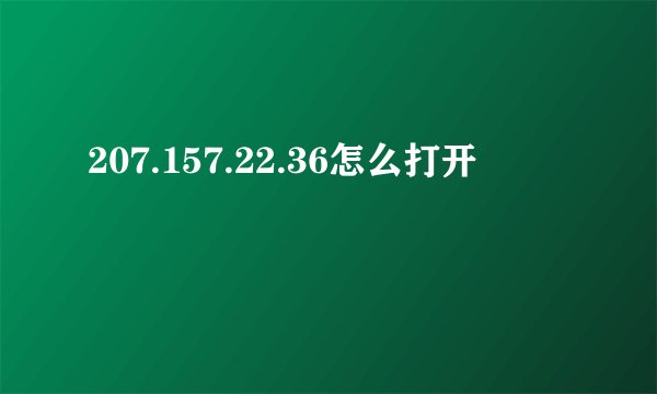 207.157.22.36怎么打开