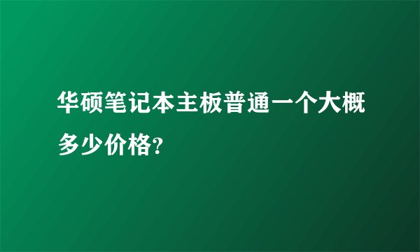 华硕笔记本主板普通一个大概多少价格？