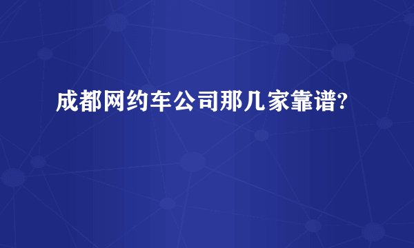 成都网约车公司那几家靠谱?