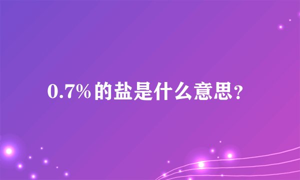 0.7%的盐是什么意思？