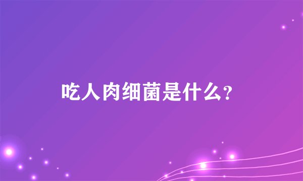 吃人肉细菌是什么？
