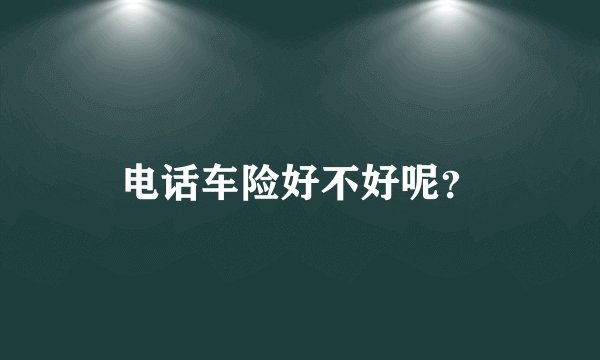 电话车险好不好呢？
