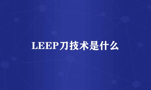 LEEP刀技术是什么