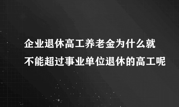 企业退休高工养老金为什么就不能超过事业单位退休的高工呢