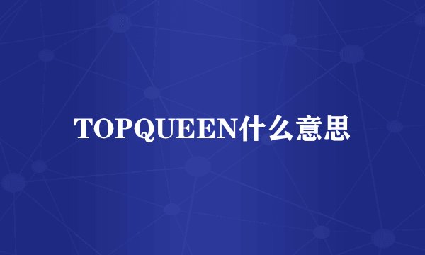 TOPQUEEN什么意思