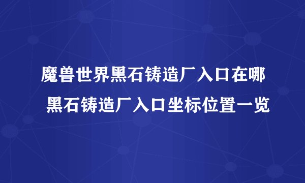 魔兽世界黑石铸造厂入口在哪 黑石铸造厂入口坐标位置一览