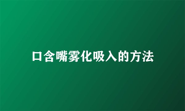 口含嘴雾化吸入的方法