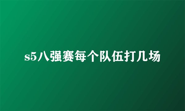 s5八强赛每个队伍打几场