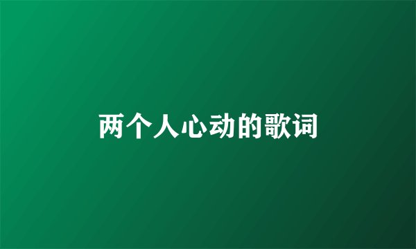 两个人心动的歌词