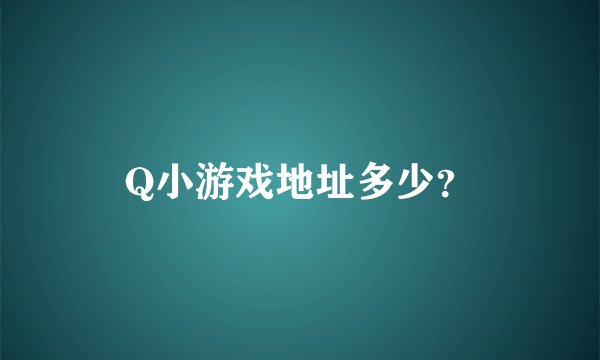 Q小游戏地址多少？