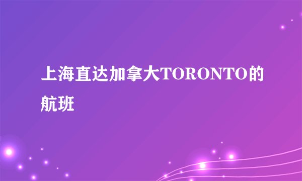 上海直达加拿大TORONTO的航班