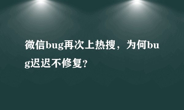 微信bug再次上热搜,为何bug迟迟不修复?