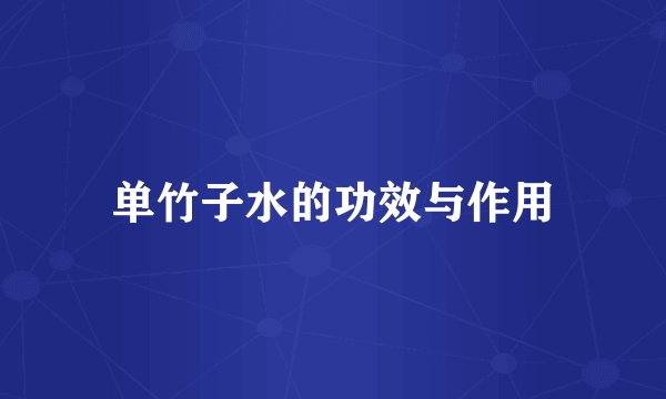 单竹子水的功效与作用