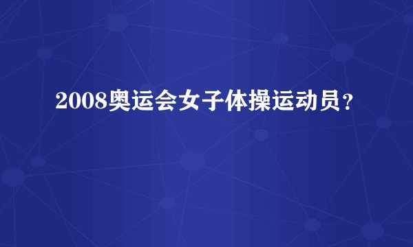 2008奥运会女子体操运动员？
