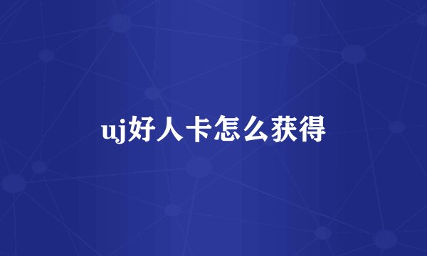 uj好人卡怎么获得