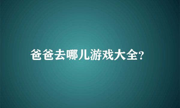 爸爸去哪儿游戏大全？
