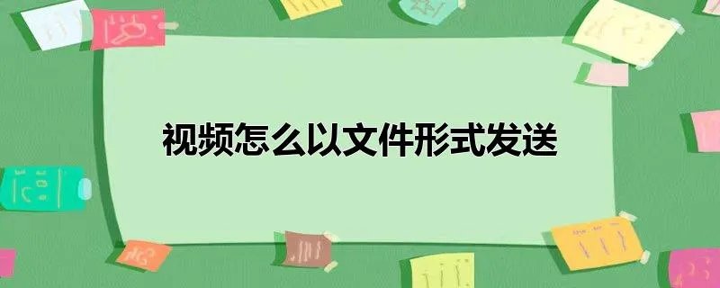 视频怎么以文件形式发送