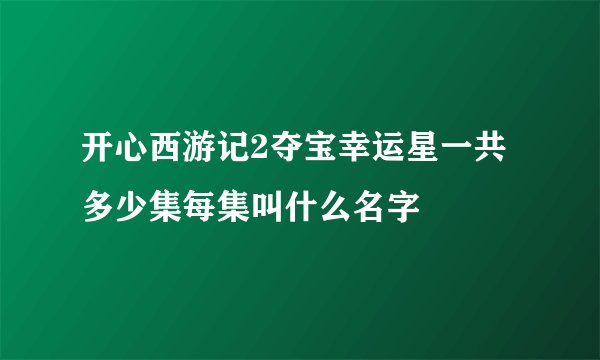 开心西游记2夺宝幸运星一共多少集每集叫什么名字