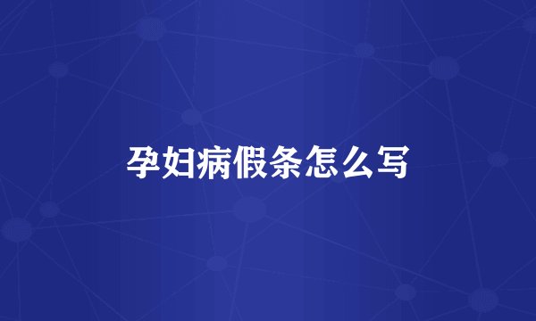 孕妇病假条怎么写