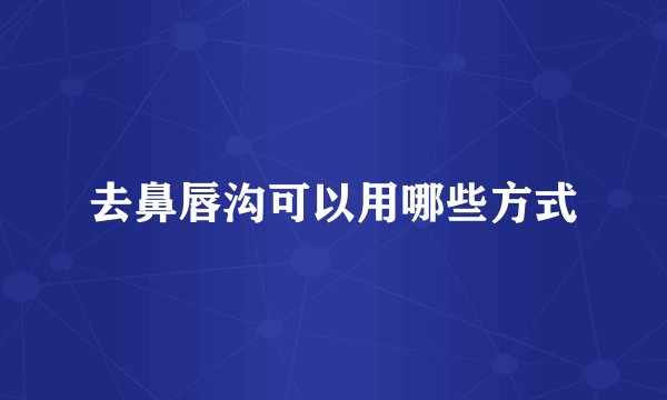 去鼻唇沟可以用哪些方式