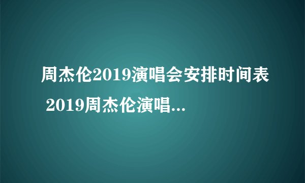 周杰伦2019演唱会安排时间表 2019周杰伦演唱会行程一览表