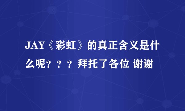 JAY《彩虹》的真正含义是什么呢？？？拜托了各位 谢谢