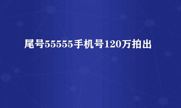 尾号55555手机号120万拍出
