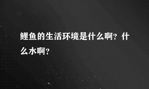 鲤鱼的生活环境是什么啊？什么水啊？