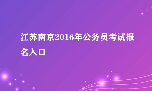 江苏南京2016年公务员考试报名入口