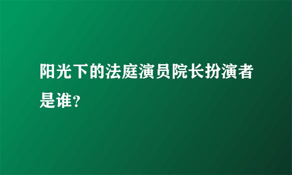 阳光下的法庭演员院长扮演者是谁？