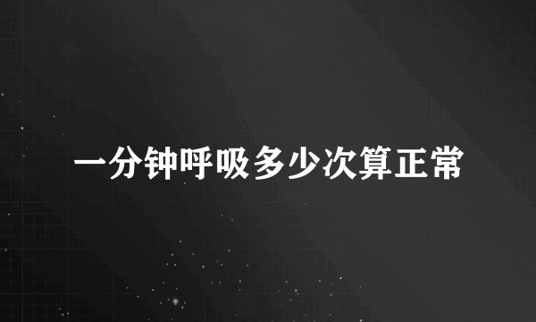 一分钟呼吸多少次算正常