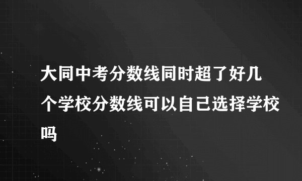 大同中考分数线同时超了好几个学校分数线可以自己选择学校吗