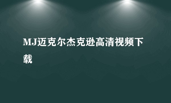 MJ迈克尔杰克逊高清视频下载