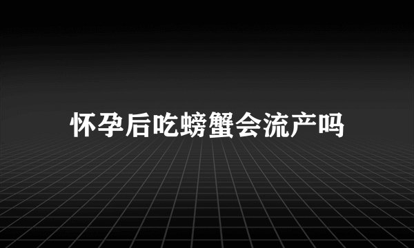 怀孕后吃螃蟹会流产吗