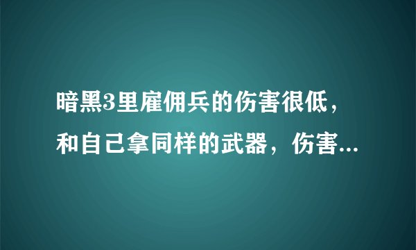 暗黑3里雇佣兵的伤害很低，和自己拿同样的武器，伤害往往只有自己的十几分之一不到。这么低的伤害打怪