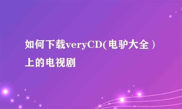 如何下载veryCD(电驴大全）上的电视剧