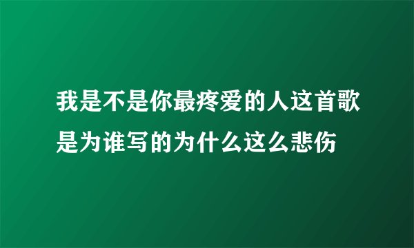 我是不是你最疼爱的人这首歌是为谁写的为什么这么悲伤