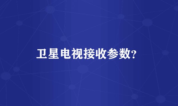 卫星电视接收参数？