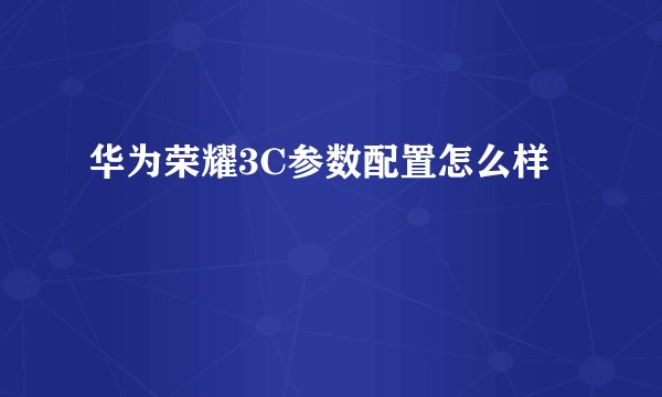 华为荣耀3C参数配置怎么样