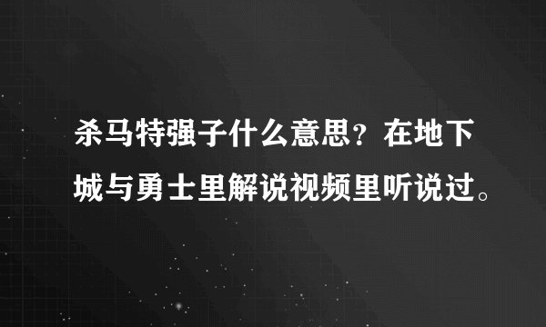 杀马特强子什么意思？在地下城与勇士里解说视频里听说过。