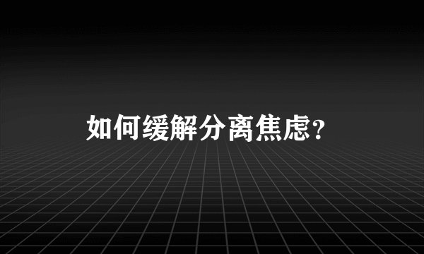 如何缓解分离焦虑？