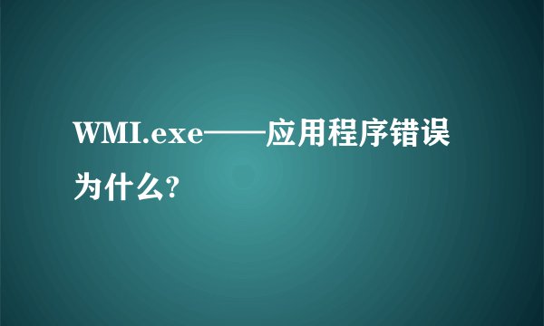 WMI.exe——应用程序错误为什么?