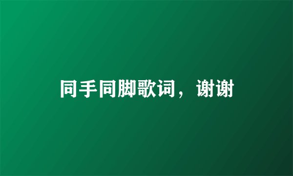 同手同脚歌词，谢谢