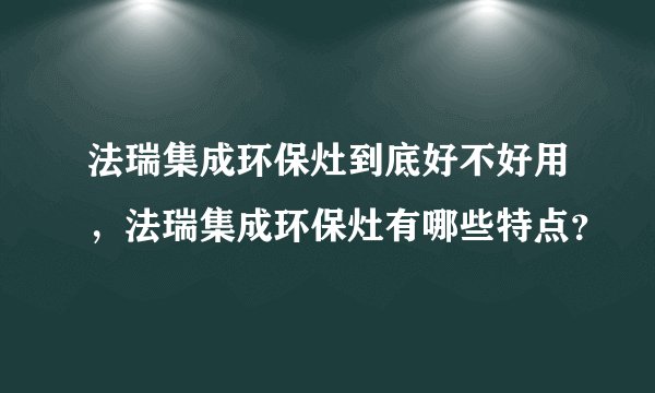 法瑞集成环保灶到底好不好用，法瑞集成环保灶有哪些特点？