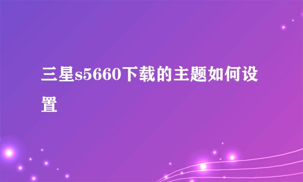 三星s5660下载的主题如何设置