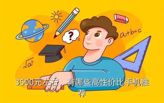 3500左右的手机有哪些,3500元左右的手机